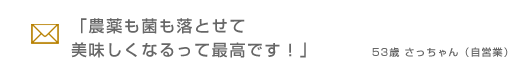 「農薬も菌も落とせて美味しくなるって最高です！」