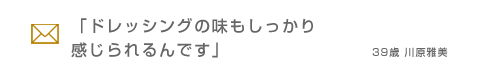 「ドレッシングの味もしっかり感じられるんです」