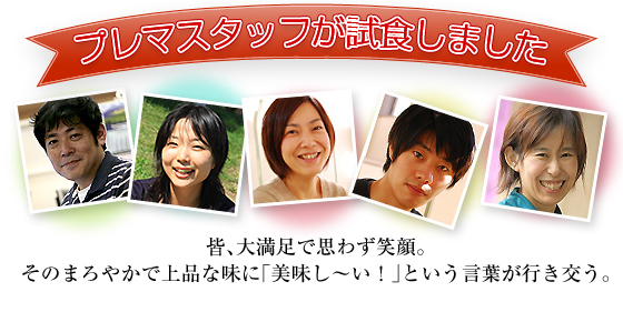 プレマスタッフが試食しました 皆、大満足で思わず笑顔。そのまろやかで上品な味に「美味し～い！」という言葉が行き交う。