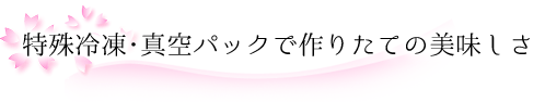 特殊冷凍・真空パックで作りたての美味しさ