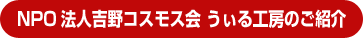 NPO 法人吉野コスモス会 うぃる工房のご紹介