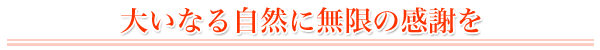 大いなる自然に無限の感謝を