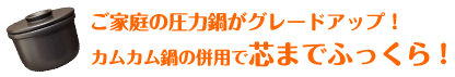 カムカム鍋の併用で芯までふっくら！