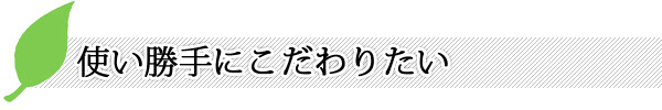 使い勝手にこだわりたい