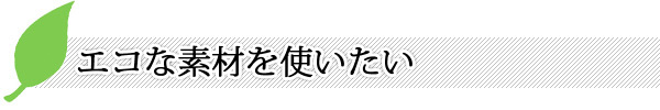 エコな素材を使いたい