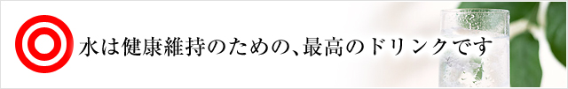 水は健康維持のための、最高のドリンクです