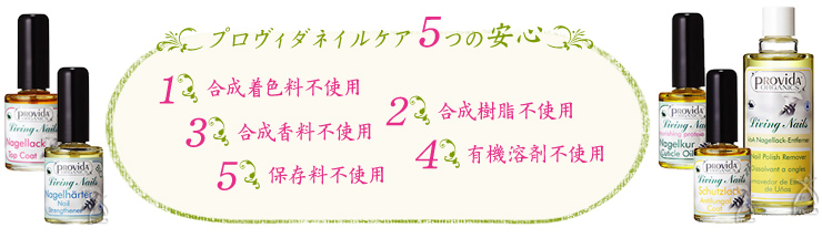 プロヴィダネイルケア5つの安心　1.合成着色料不使用　2.合成樹脂不使用　3.合成香料不使用　4.有機不使不使用用　5.保存料不使用