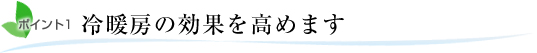 ポイント1.冷暖房の効果を高めます