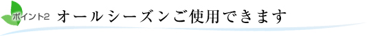 ポイント2.オールシーズンご使用できます