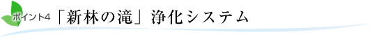 ポイント4.「新林の滝」浄化システム