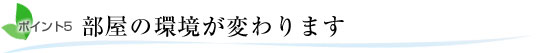 ポイント5.部屋の環境が変わります