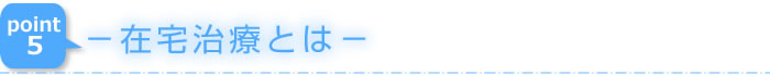 －在宅治療とは－