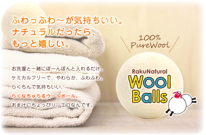 ふわっふわ~が気持ちいい。ナチュラルだったらもっと嬉しい。お洗濯と一緒にぽーんぽんと入れるだけ。ケミカルフリーで、やわらか、ふわふわ。らくちんで気持ちいい、らくなちゅらるウールボール。おまけにちょっぴり、エコなんです。