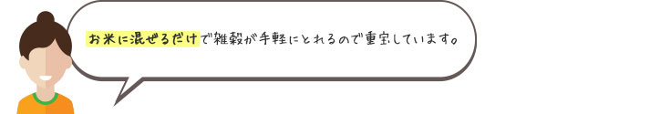 お米に混ぜるだけで雑穀が手軽にとれるので重宝しています。