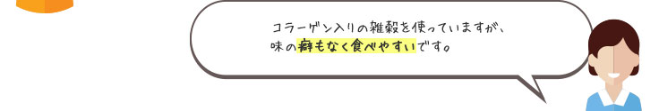 コラーゲン入りの雑穀を使っていますが、味の癖もなく食べやすいです。