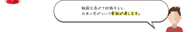 雑穀を混ぜて炊飯すると、お米に色がついて食欲が増します。