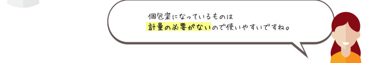 個包装になっているものは計量の必要がないので使いやすいですね。