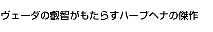 （コラム）ヴェーダの叡智がもたらすハーブヘナの傑作