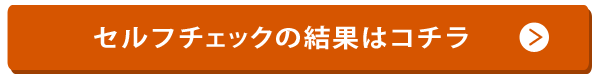 セルフチェックの結果はコチラ