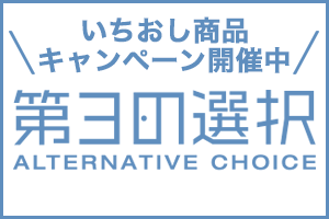 ＼いちおし商品キャンペーン開催中／第３の選択 ALTERNATIVE CHOICE