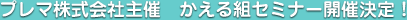 プレマ株式会社主催 かえる組セミナー開催決定!