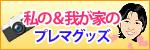 私&我が家のプレマグッズ