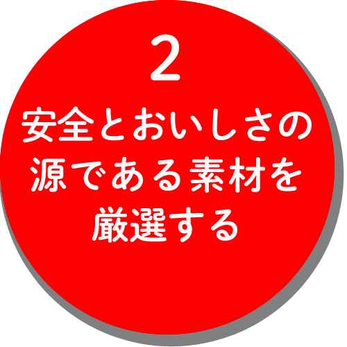 ２，安全とおいしさの源である素材を厳選する