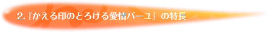 2.『かえる印®のとろける愛情バーユ』の特長