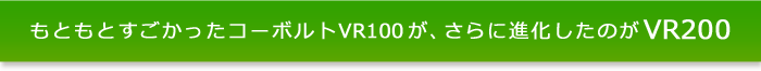 もともとすごかったコーボルトVR100が、さらに進化したのがVR200