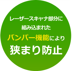 レーザースキャナ部分に組み込まれたバンパー機能により狭まり防止