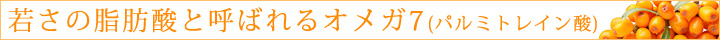 若さの脂肪酸と呼ばれるオメガ7（パルミトレイン酸）