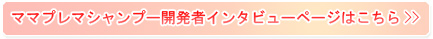 ママプレマシャンプー開発者インタビューページはこちら