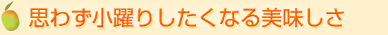 思わず小躍りしたくなる美味しさ