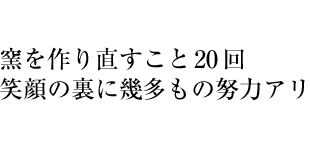 窯を作り直すこと 20回　笑顔の裏に幾多もの努力アリ