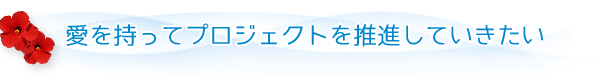 愛を持ってプロジェクトを推進していきたい