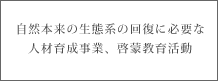 自然本来の生態系に必要な人材育成事業、啓蒙活動