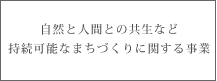 自然と人間との共生など自足可能なまちづくりに関する事業