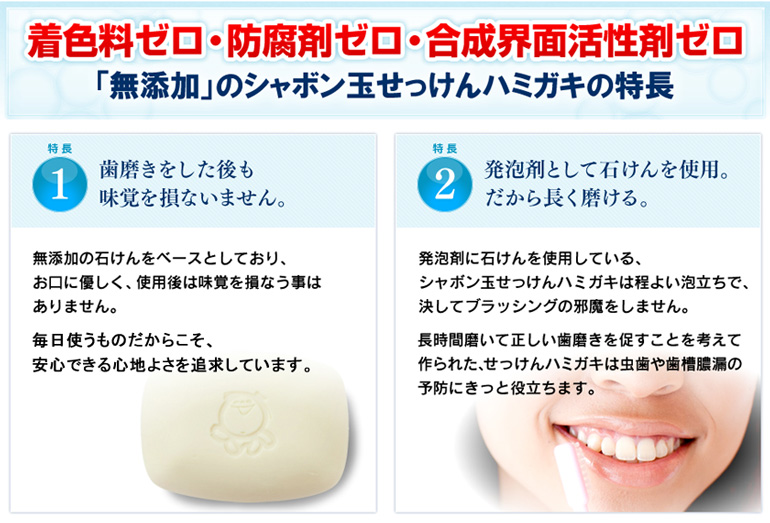 着色料ゼロ・防腐剤ゼロ・合成界面活性剤ゼロ「無添加」もシャボン玉せっけんハミガキの特長1、2