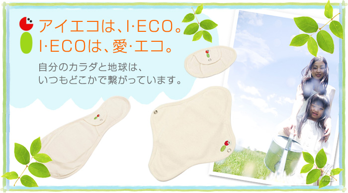 アイエコは、I・ECO。I・ECOは、愛・エコ。　自分のカラダと地球は、いつもどこかで繋がっています。