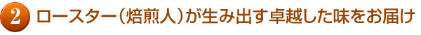 ロースター（焙煎人）が生み出す卓越した味をお届け