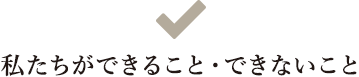 私たちができること・できないこと