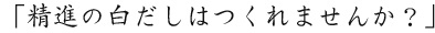 「精進の白だしはつくれませんか？」