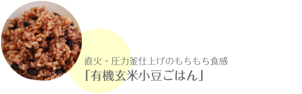 直火・圧力釜仕上げのもちもち食感「有機玄米小豆ごはん」