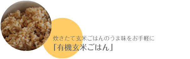 炊きたて玄米ごはんのうま味をお手軽に「有機玄米ごはん」