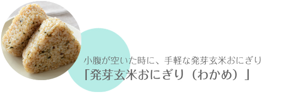 小腹が空いた時に、手軽な発芽玄米おにぎり「発芽玄米おにぎり（わかめ）」