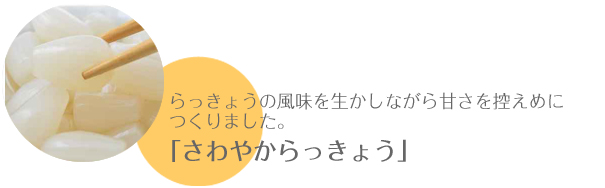 らっきょうの風味を生かしながら甘さを控えめに つくりました。「さわやからっきょう」