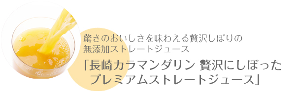 驚きのおいしさを味わえる贅沢しぼりの無添加ストレートジュース 「長崎カラマンダリン 贅沢にしぼったプレミアムストレートジュース」