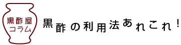 黒酢屋コラム・黒酢の利用法あれこれ！