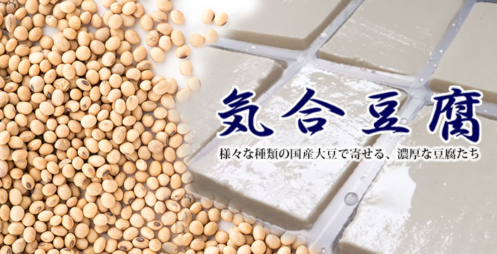 気合豆腐：様々な種類の国産大豆で寄せる、濃厚な豆腐たち