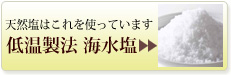 天然塩はこれを使っています。低温製法 海水塩